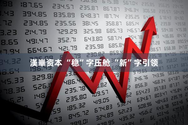 漢崋资本 “稳”字压舱 “新”字引领