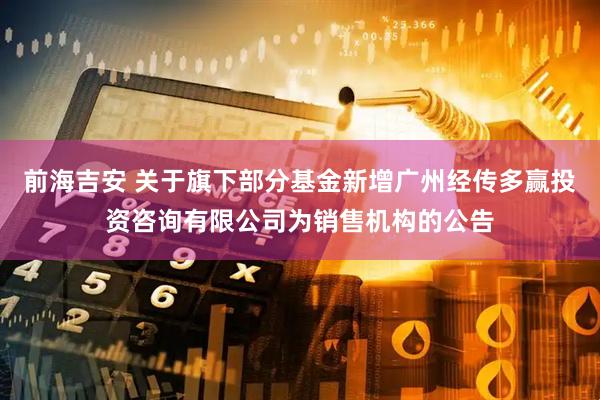前海吉安 关于旗下部分基金新增广州经传多赢投资咨询有限公司为销售机构的公告