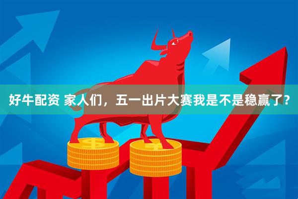 好牛配资 家人们，五一出片大赛我是不是稳赢了？